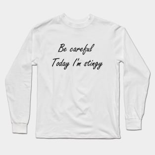 Be careful Today I'm Stingy Long Sleeve T-Shirt